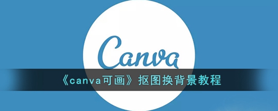 《canva》可画抠图换背景教程